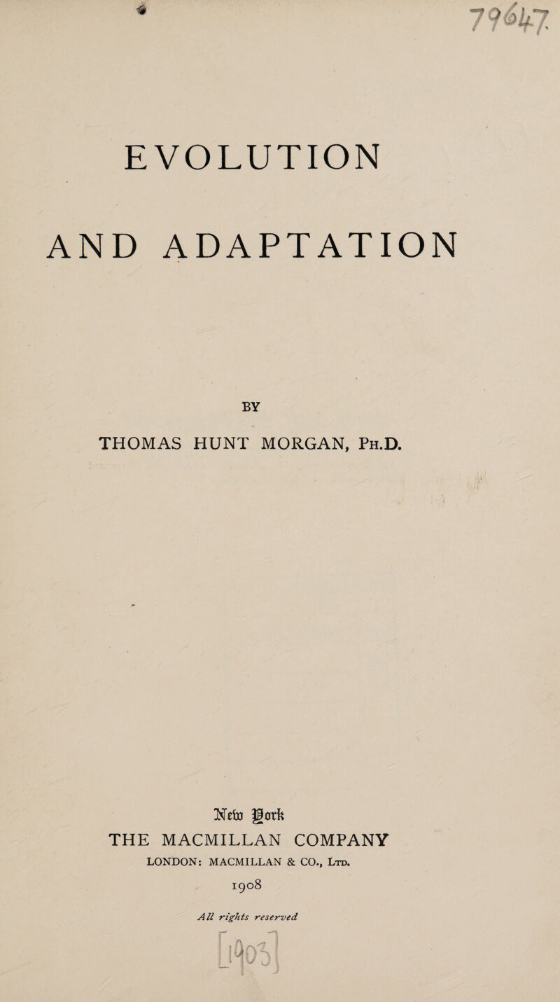 EVOLUTION AND ADAPTATION BY THOMAS HUNT MORGAN, Ph.D. Nefo gork THE MACMILLAN COMPANY LONDON: MACMILLAN & CO., Ltd. 1908 All rights reserved A j 1 1