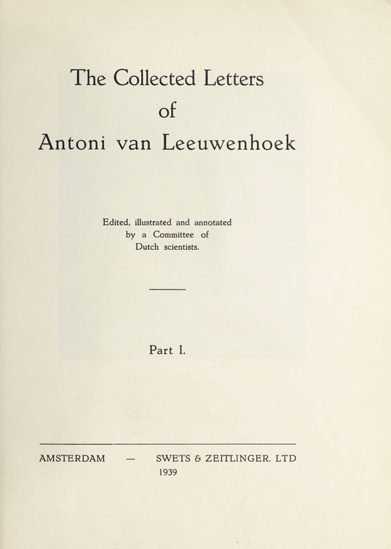 The Collected Letters of Antoni van Leeuwenhoek Edited, illustrated and annotated by a Committee of Dutch scientists. Part L AMSTERDAM SWETS & ZEITLINGER. LTD 1939