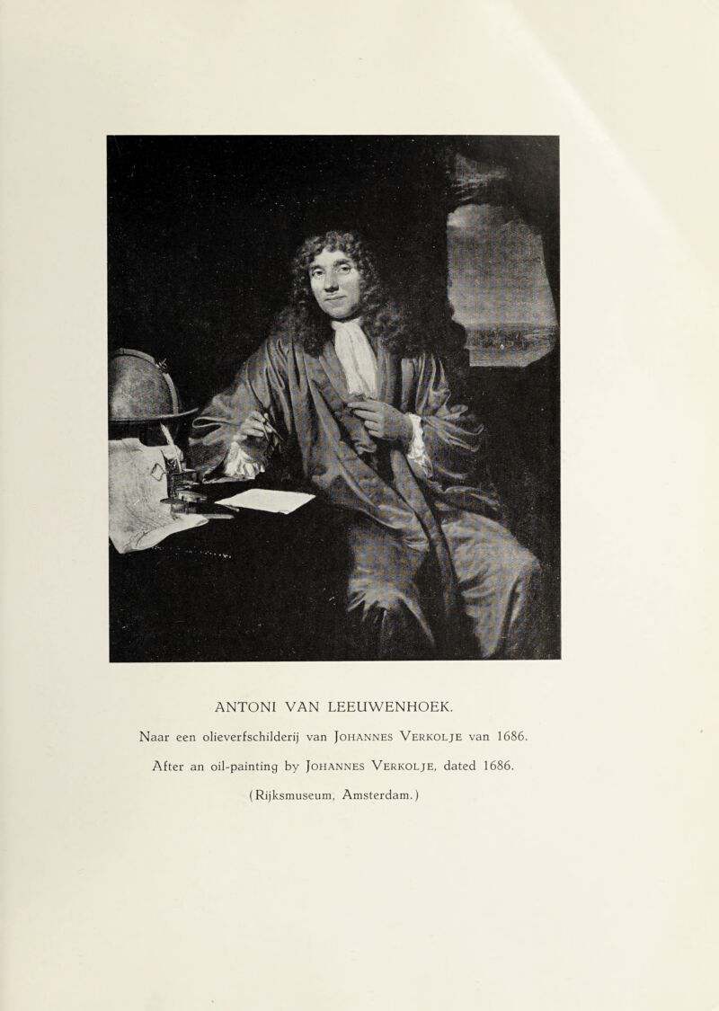 ANTONI VAN LEEUWENHOEK. Naar een olieverfschilderij van Johannes Verkolje van 1686. After an oil-painting by Johannes Verkolje, dated 1686. (Rijksmuseum, Amsterdam.)
