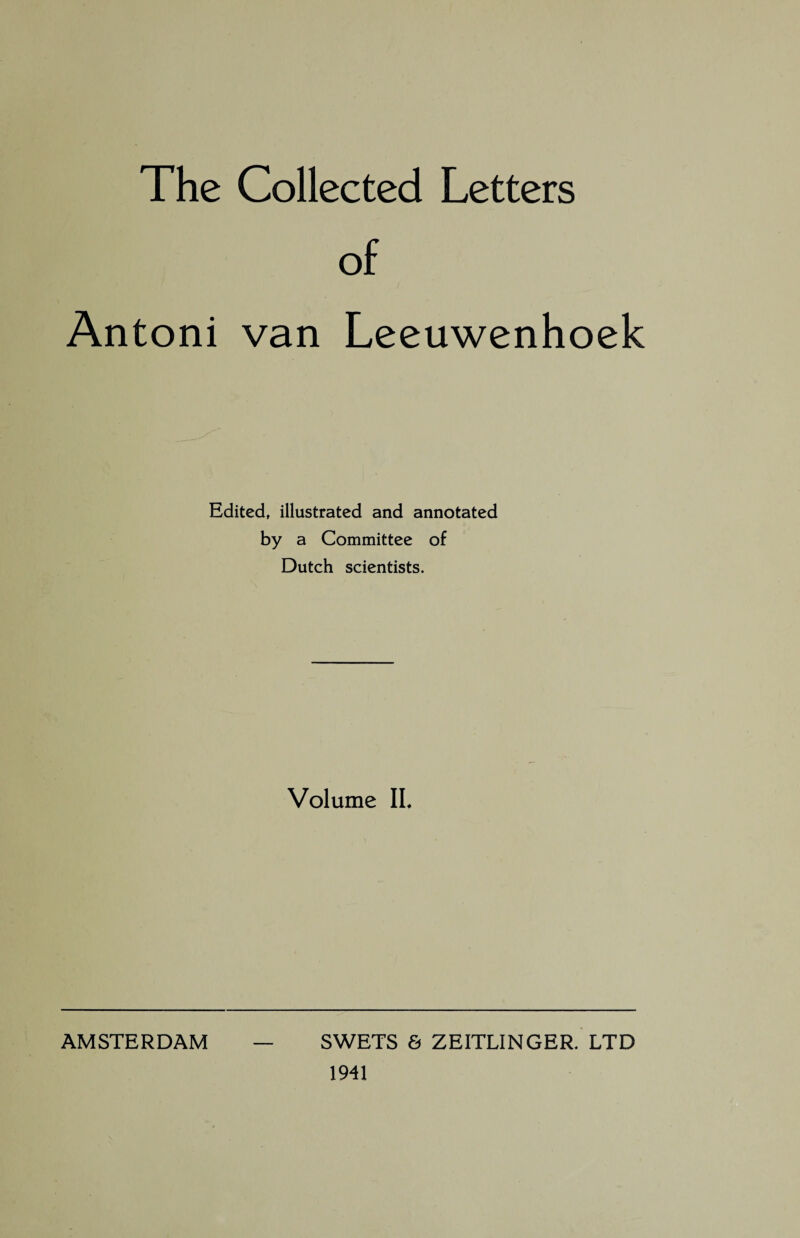 The Collected Letters of Antoni van Leeuwenhoek Edited, illustrated and annotated by a Committee of Dutch scientists. Volume IL AMSTERDAM SWETS & ZEITLINGER. LTD 1941