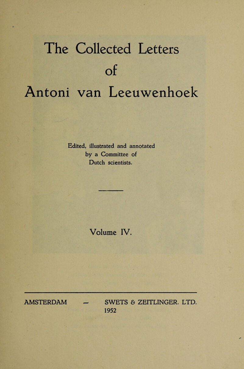 The Collected Letters of Antoni van Leeuwenhoek Edited, illustrated and annotated by a Committee of Dutch scientists. Volume IV. AMSTERDAM SWETS & ZEITLINGER. LTD. 1952