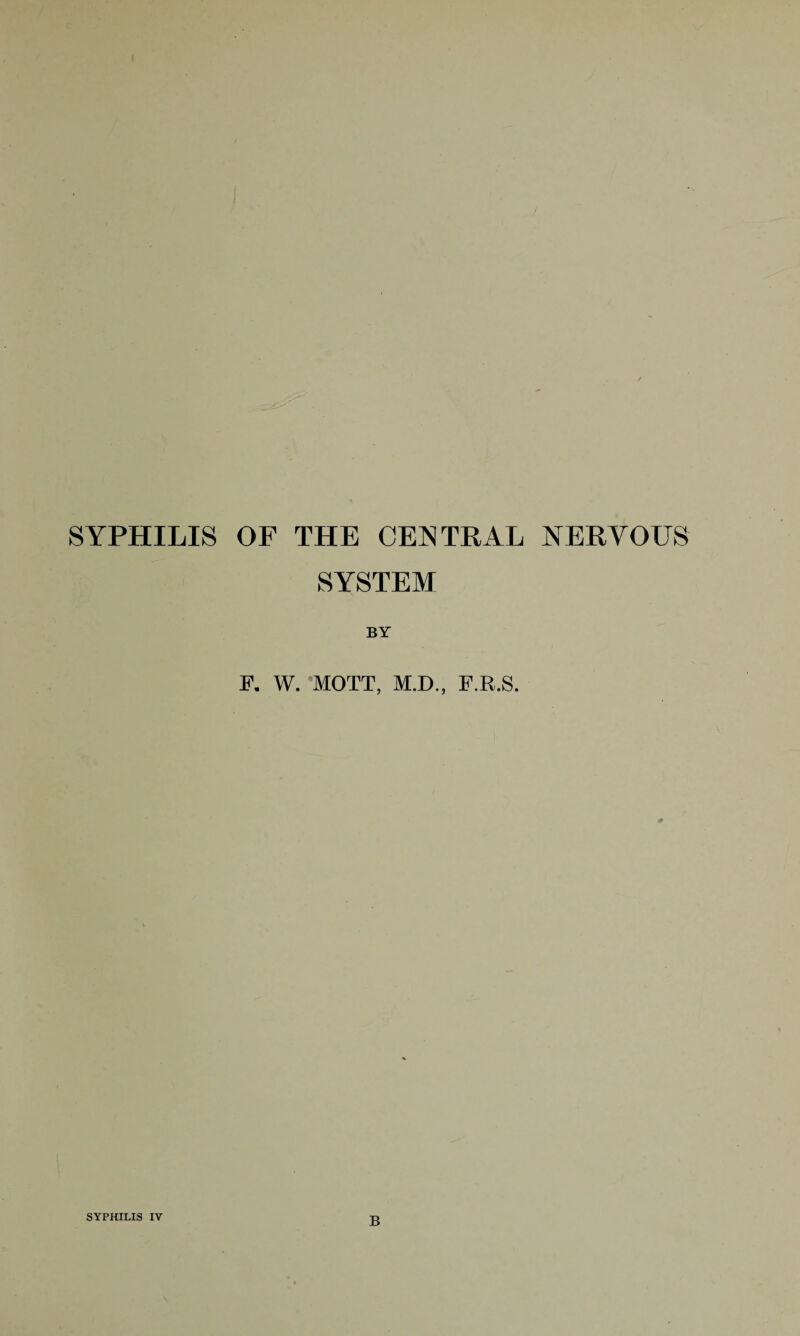 SYPHILIS OF THE CENTRAL NERVOUS SYSTEM BY F. W. MOTT, M.D., F.R.S. SYPHILIS IV B