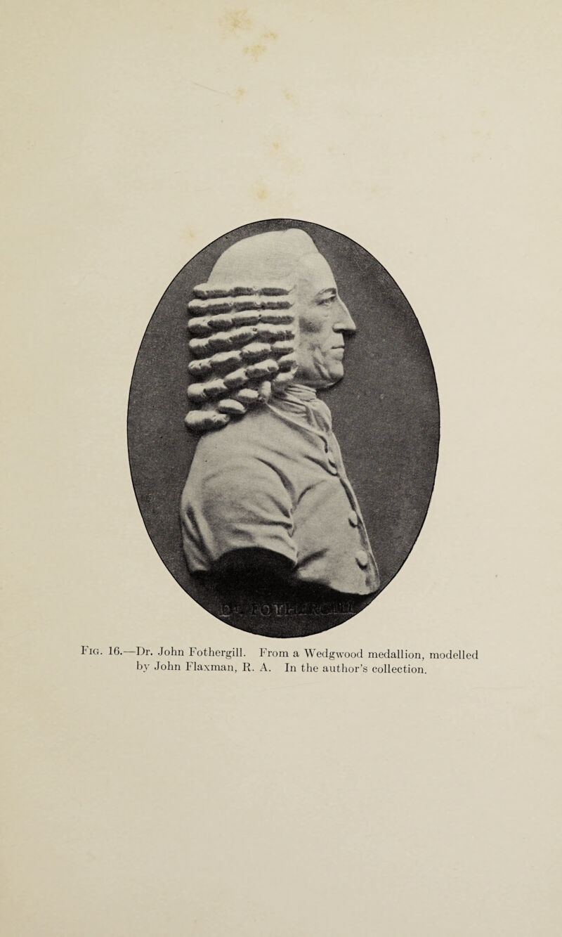 Iig. 16. Dr. John Fothergill. From a Wedgwood medallion, modelled by John Flaxman, R. A. In the author’s collection.