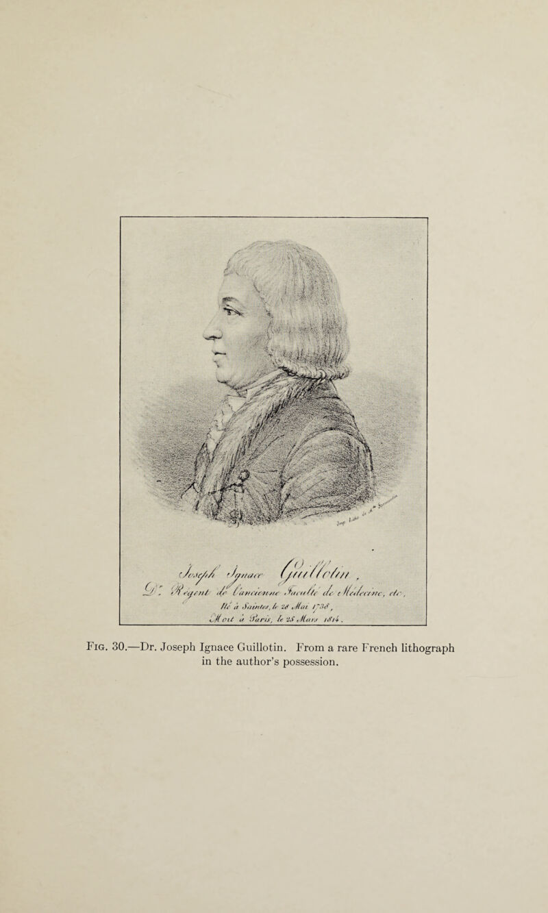 c / 0t,r,u jf(i r///a<r c (u/t/Zr//// .Zita/ft* i/c t lift/fa ae, </f , fit a S.iatl.v, /> ‘h* . //at /*.?<?, ^ H at u fjetr/s, /f -S. fittnr /<>'/•# . Fig. 30.—Dr. Joseph Ignace Guillotin. From a rare French lithograph in the author’s possession.
