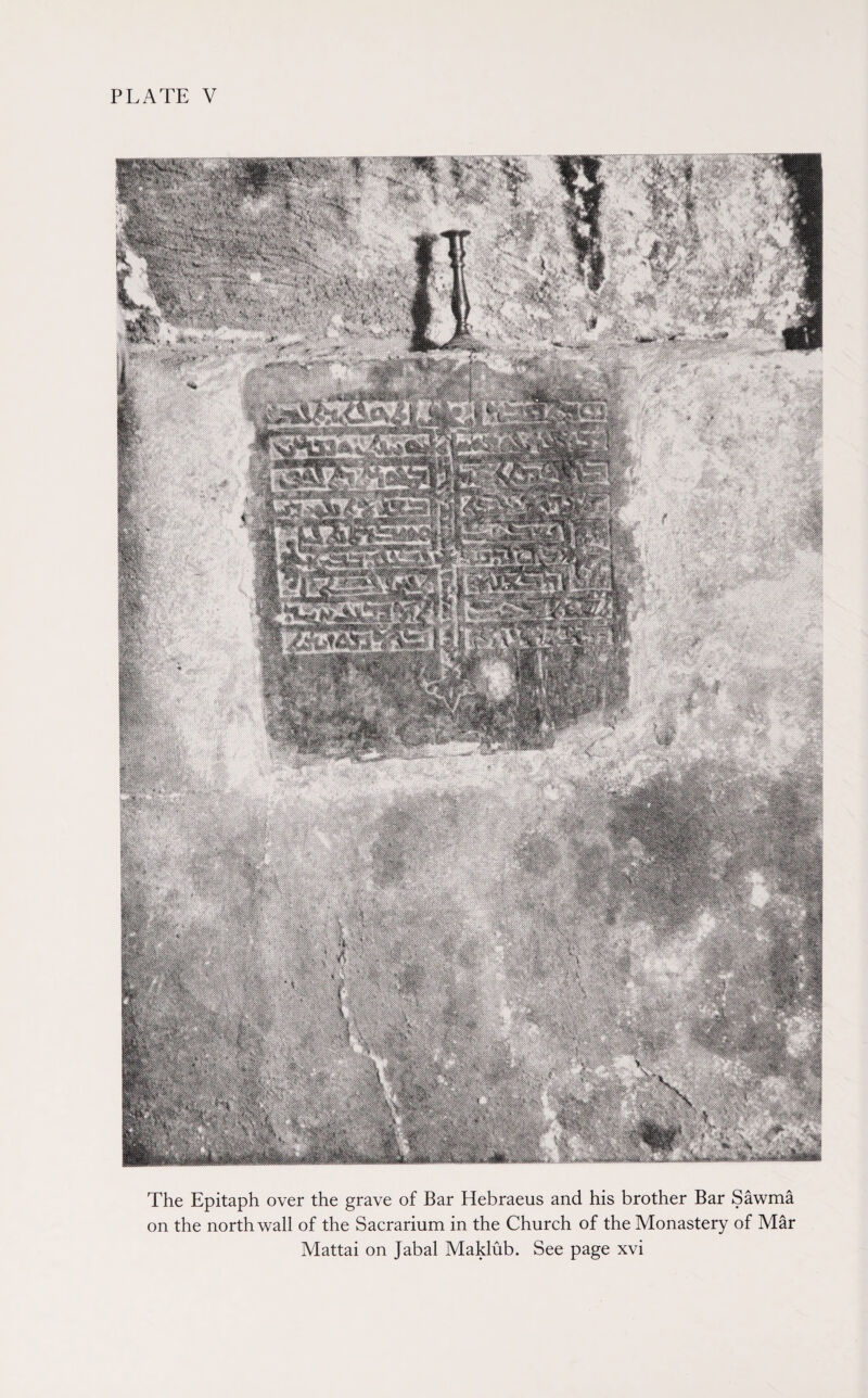 The Epitaph over the grave of Bar Hebraeus and his brother Bar Sawma on the north wall of the Sacrarinm in the Church of the Monastery of Mar Mattai on Jabal Maklub. See page xvi