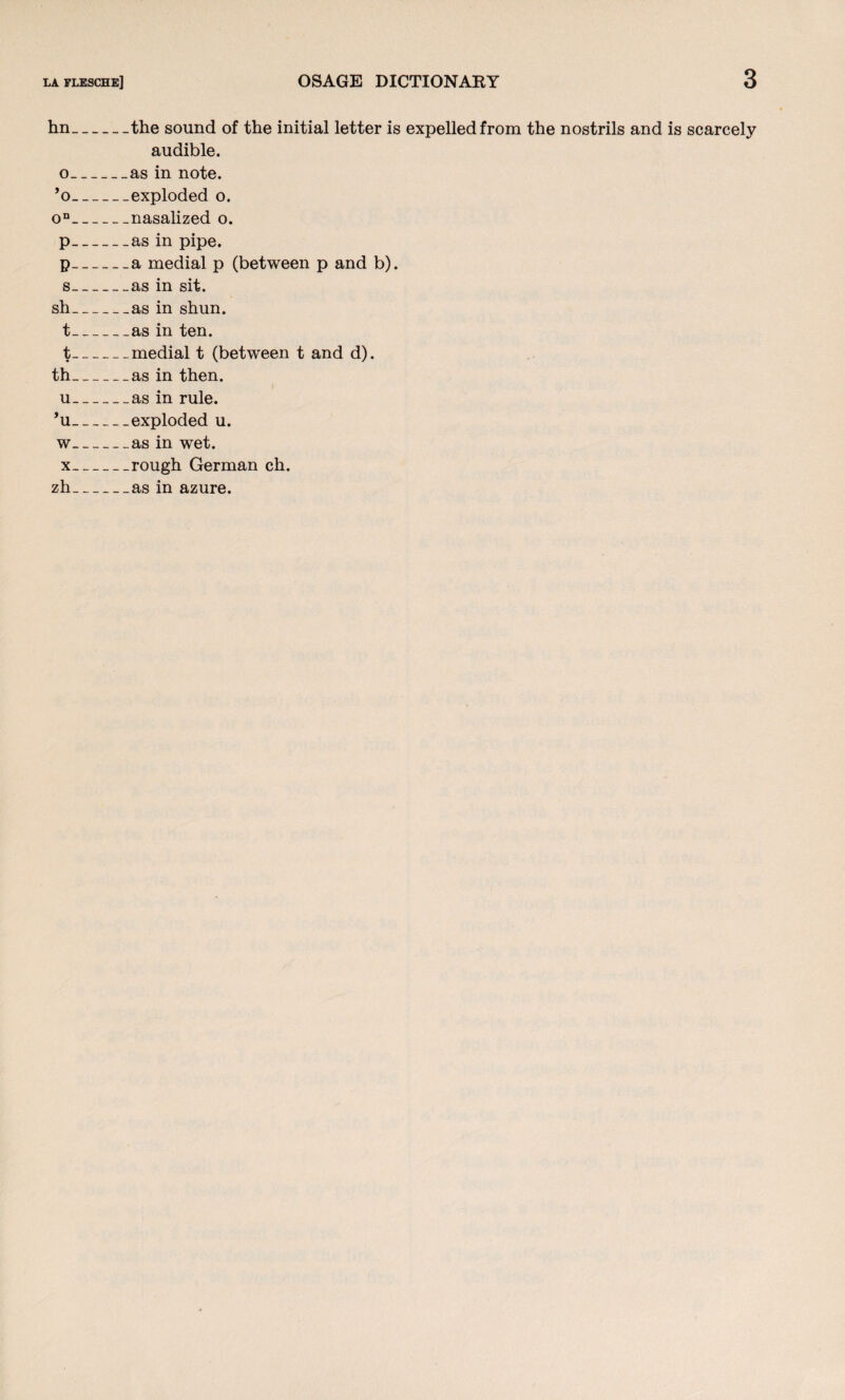 hn-the sound of the initial letter is expelled from the nostrils and is scarcely audible. o_as in note. ’o_exploded o. on_nasalized o. p_as in pipe. p_a medial p (between p and b). s_as in sit. sh_as in shun. t_as in ten. t-medial t (between t and d). th_as in then. u-as in rule. ’u_exploded u. w_as in wet. x_rough German ch. zh_as in azure.