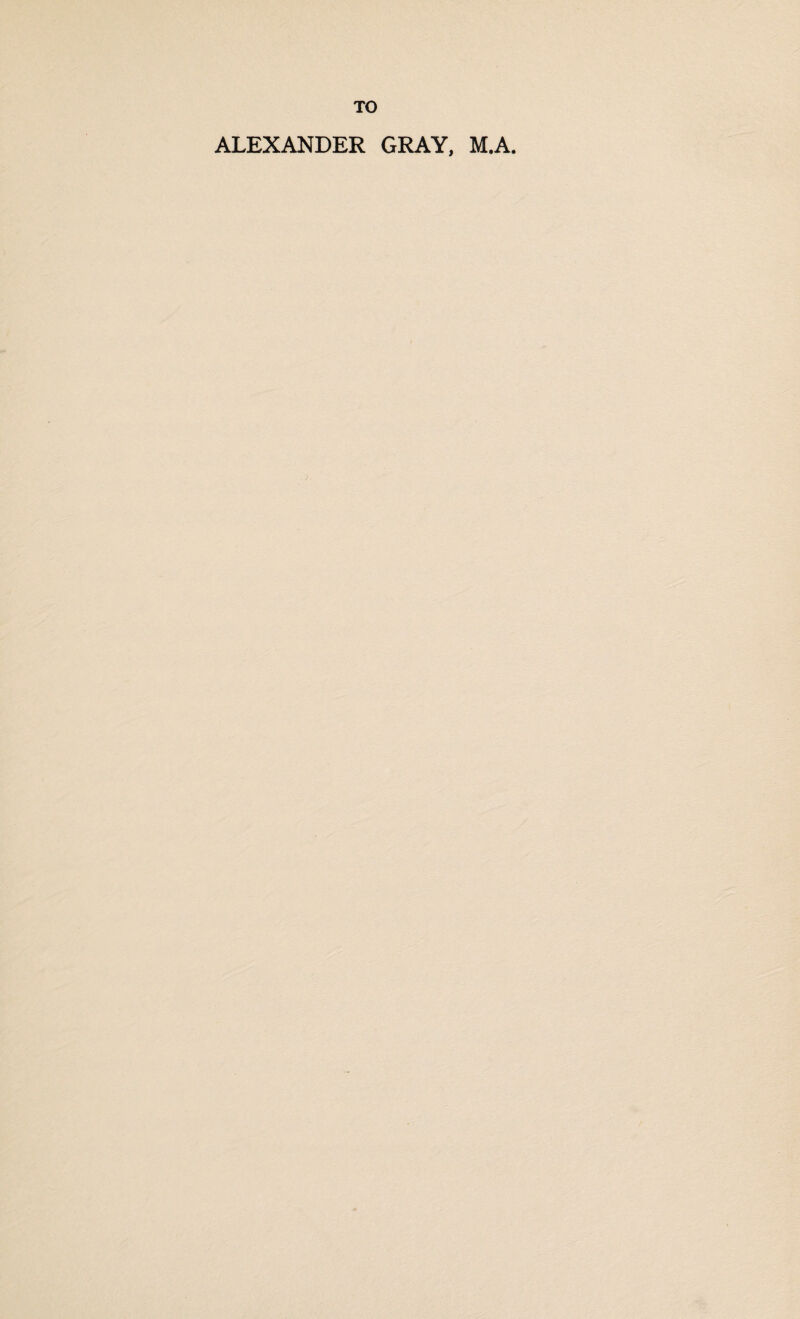 TO ALEXANDER GRAY, M.A.