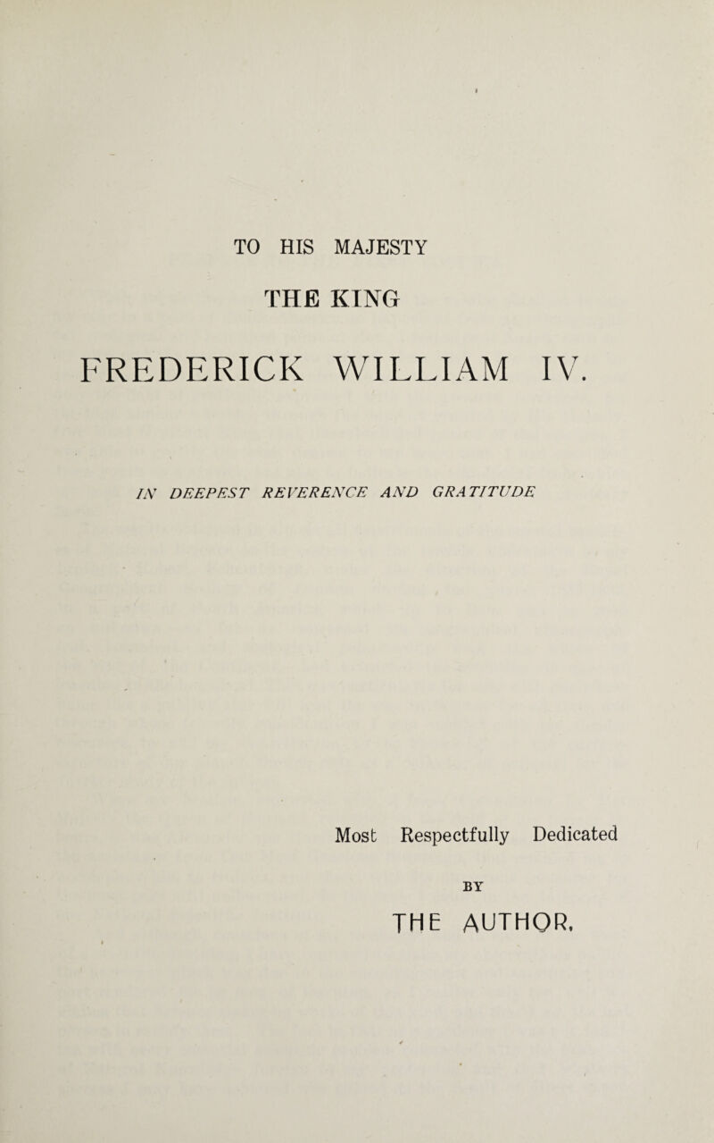TO HIS MAJESTY THE KING FREDERICK WILLIAM IV. IN DEEPEST REVERENCE AND GRATITUDE Most Respectfully Dedicated BY THE AUTHOR.