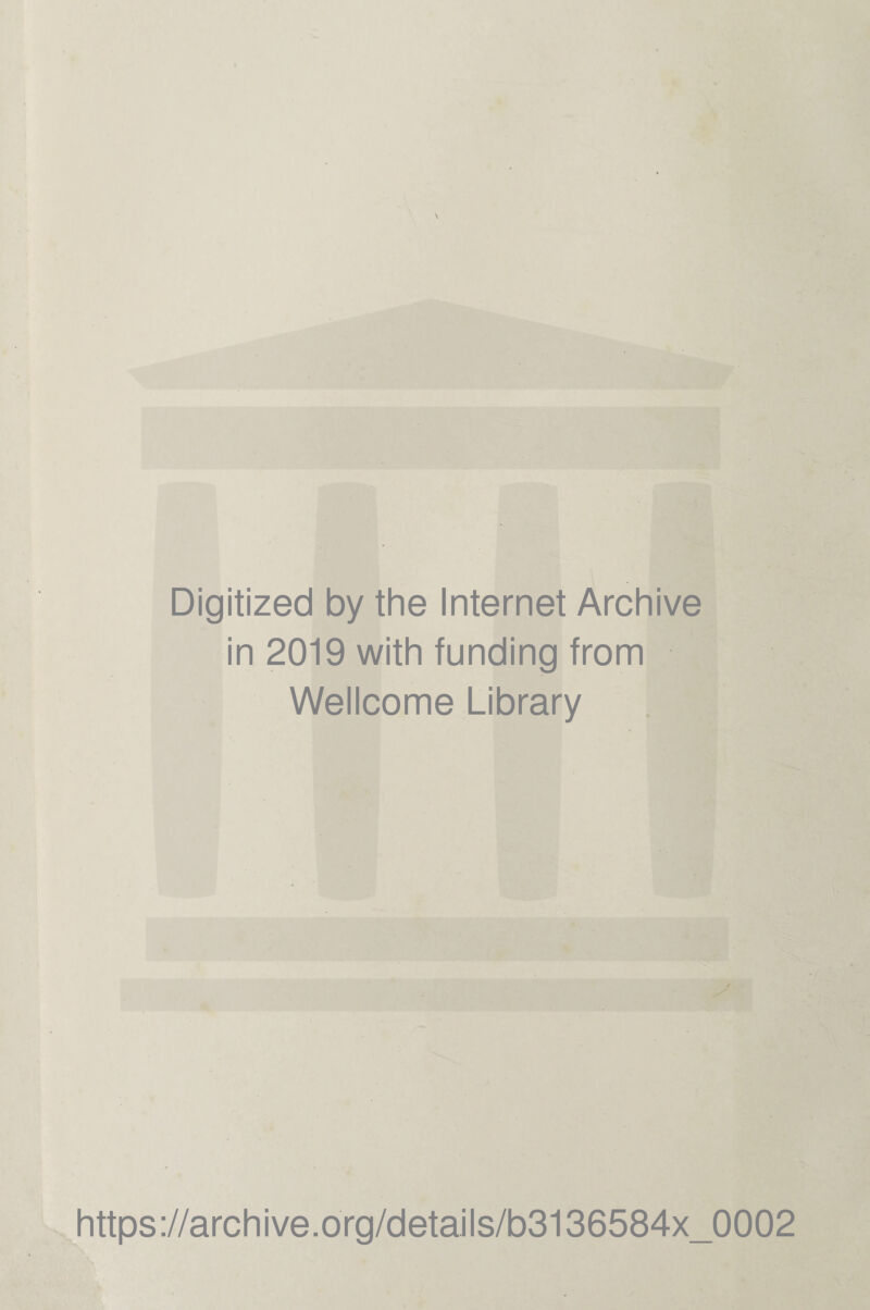 Digitized by the Internet Archive in 2019 with funding from Wellcome Library https://archive.org/details/b3136584x_0002