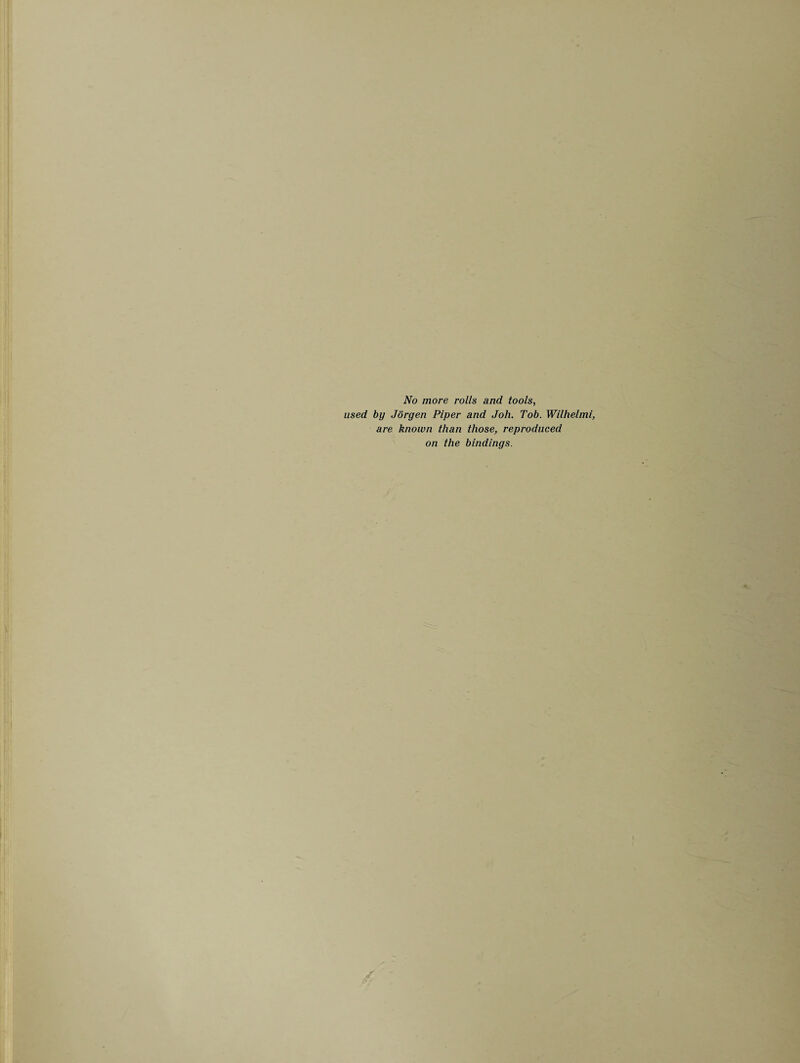 No more rolls and tools, used by Jorgen Piper and Joh. Tob. Wilhelmi, are known than those, reproduced on the bindings.