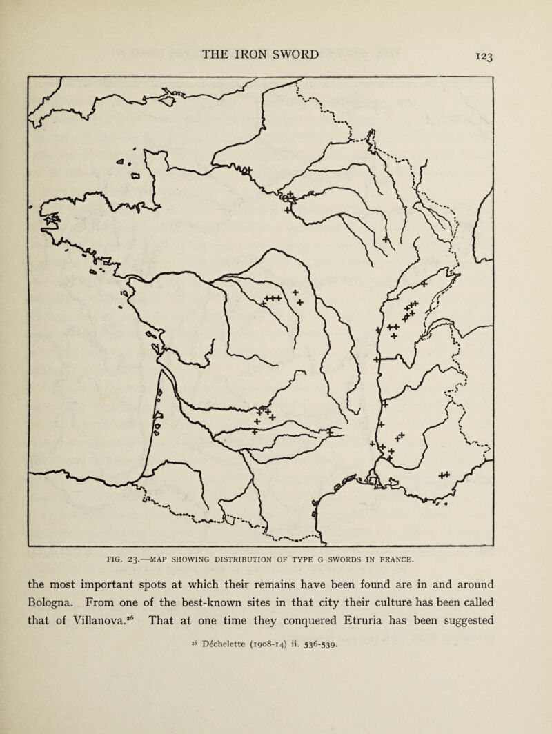 FIG. 23.—MAP SHOWING DISTRIBUTION OF TYPE G SWORDS IN FRANCE. the most important spots at which their remains have been found are in and around Bologna. From one of the best-known sites in that city their culture has been called that of Villanova.*6 That at one time they conquered Etruria has been suggested