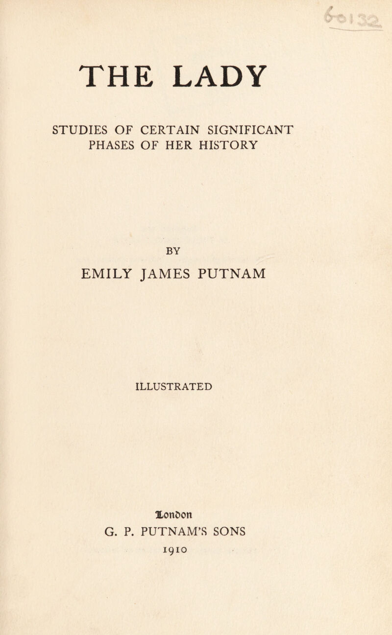 STUDIES OF CERTAIN SIGNIFICANT PHASES OF HER HISTORY BY EMILY JAMES PUTNAM ILLUSTRATED XonDon G. P. PUTNAM’S SONS 1910