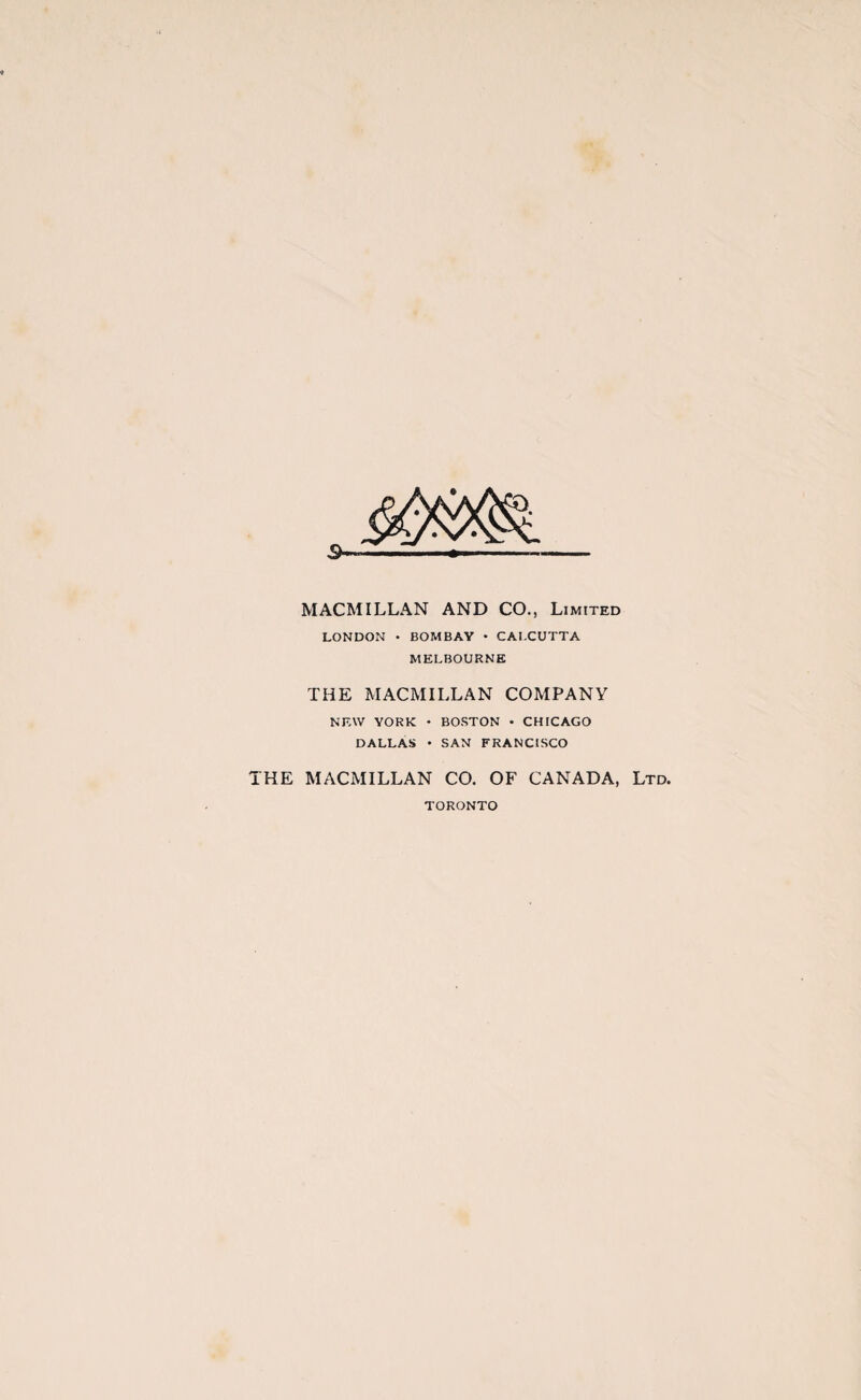 MACMILLAN AND CO., Limited LONDON • BOMBAY • CALCUTTA MELBOURNE THE MACMILLAN COMPANY NEW YORK • BOSTON • CHICAGO DALLAS • SAN FRANCISCO THE MACMILLAN CO. OF CANADA, Ltd. TORONTO