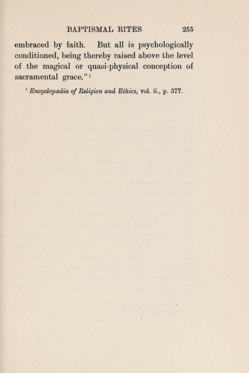 embraced by faith. But all is psychologically conditioned, being thereby raised above the level of the magical or quasi-physical conception of sacramental grace.”1 1 Encyclopedia of Religion and Ethics, vol. ii., p. 377.