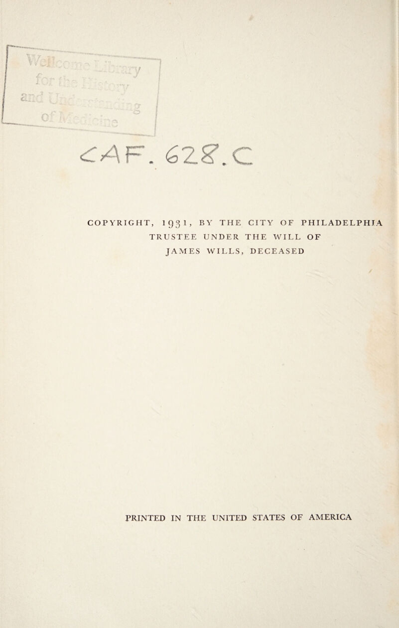 w AF. 62g\C COPYRIGHT, 1931, BY THE TRUSTEE UNDER JAMES WILLS, CITY OF PHILADELPHIA THE WILL OF DECEASED PRINTED IN THE UNITED STATES OF AMERICA