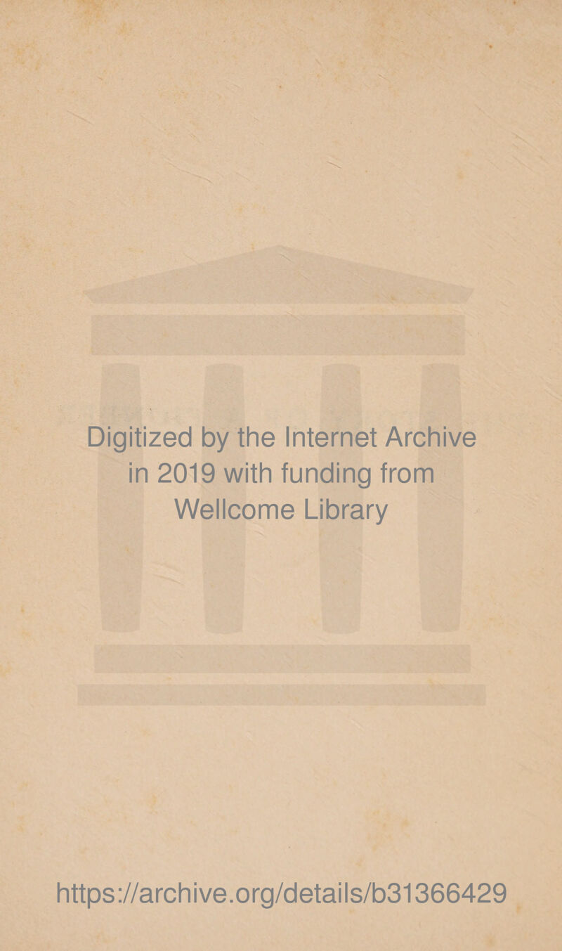 Digitized by the Internet Archive in 2019 with funding from Wellcome Library ■ .»• https://archive.org/details/b31366429