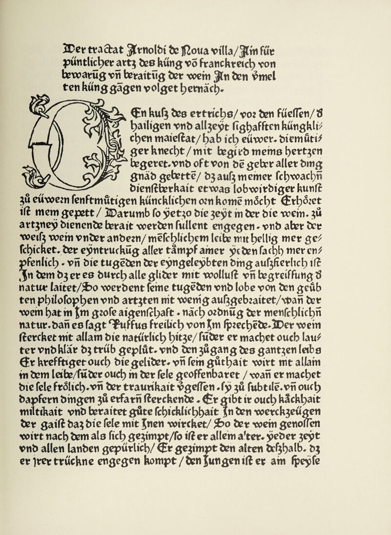 JDet ttacfcat $tnolb{ be Jßoua vtlla/jflm fü't pun dicker att$ beeküng vo franckteich von hnrcatug vn betaitug bet wem Jin ten vmcl ten kunggägen volget hetnäct). <£n kufj tee ettticlps/voe ben fueffen/Ö galligen vnb al^ept fighafftcn kungkli* u cl)en maief?at/ hab ict) eüwet. bi em uti* fögetknecht/mit hegicbmema bttt^en ^ tegetet.vnb oft von be gehet allet bmg gnäb gefette/ bjauf^memet fct)voact)n bienf?hetkait etwas lobwitbiget kunf? $u eüween fenftmutigen künckkctjen o?n kome m5cf)t Qxh&et id mem gepett / jQDatumb fo yetjo bie 3eyt m bet bie wem. $u attjney btencnbe betait wetben fullent engegen.vnb ahet bet we»f3 wem vnbetanbeen/mefct)!ict)em leihe nutt>ellig met ge^ fd)icket, bet ejinttucküg a!(et tampf amet y<ben fad)b meten* pfenli'ct>. vn bie tugeben bet e^ngelejjbten bmgauf$fictlict) if? 3»i bem b3 et ee butch alle gltbet mit wollufl vn hegteiffung tf natut laitet/$bo wetbent feme tugeben vnb lobe von ben geub ten pbilofopben vnb arteten nit wenig auf3gebeaitet/\t>an bet wem bat m fm geofe aigenfcl;aft. nach oebnitg bet menfchlichn natut.ban es fagt Spuffua freilich von Jm fpeecb?be.3Det wem fletcket nit allam bie natürlich t>it je/ ftibet et machet oucb lau^ tet vnb klar b; trub geplut. vnb ben 3&gang bea ganzen labs (£t ktef fuget oucb biegelibet. vn fein gutbait witt mt allam in bem leihe/fuber oucb m bet fele geoffenbatet / wan et machet bie fele ftoltch.vn bet ttautikait vgefTen.fp 3Ü fubtile.vn ouch bapfetn bmgen 3U etfatn f?etckenbe. <£t gibt it ouch kSckhait miltikait vnb hetaitet güte fcbicklichbait jn ben wetck3eugen bet gatf? ba3 bie feie mit £nen witeket/ £>o bet wem genoffen witt nach bem ala fict> ge3impt/fo id et allem a'tet. yebet 30p t vnb alien lanben geputlich/ <£r gejimpt ben alten deshalb. b$ et iter ttuchne engegen kompt / ben fun gen if? er am fpcyfe