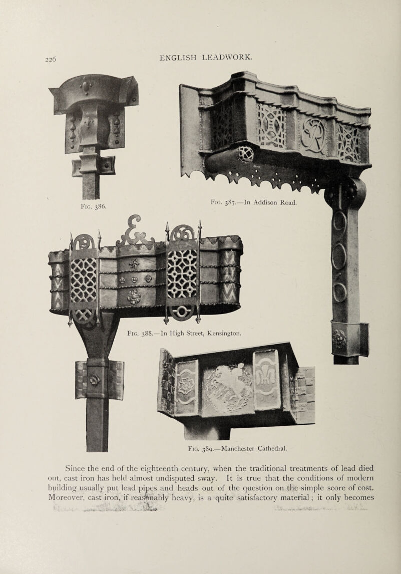Since the end of the eighteenth century, when the traditional treatments of lead died out, cast iron has held almost undisputed sway. It is true that the conditions of modern building usually put lead pipes and heads out of the question on the simple score of cost. Moreover, cast iron, if reasonably heavy, is a quite satisfactory material ; it only becomes