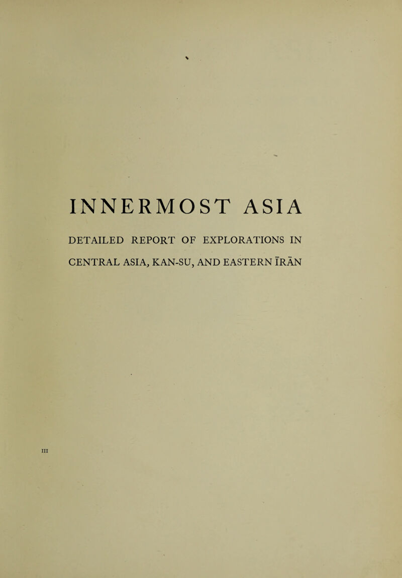 INNERMOST ASIA DETAILED REPORT OF EXPLORATIONS IN CENTRAL ASIA, KAN-SU, AND EASTERN IRAN