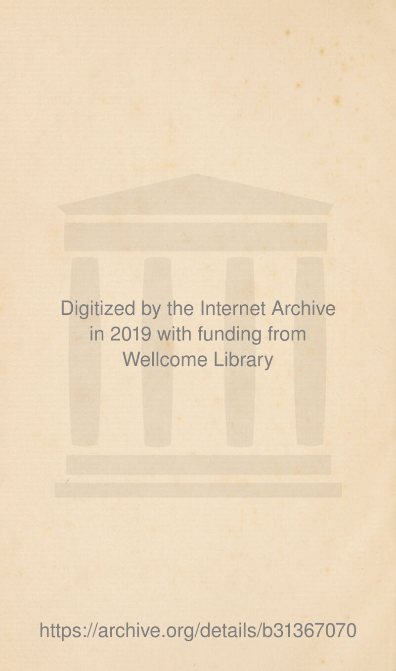 Digitized by the Internet Archive in 2019 with funding from Wellcome Library https ://arch i ve. org/detai Is/b31367070