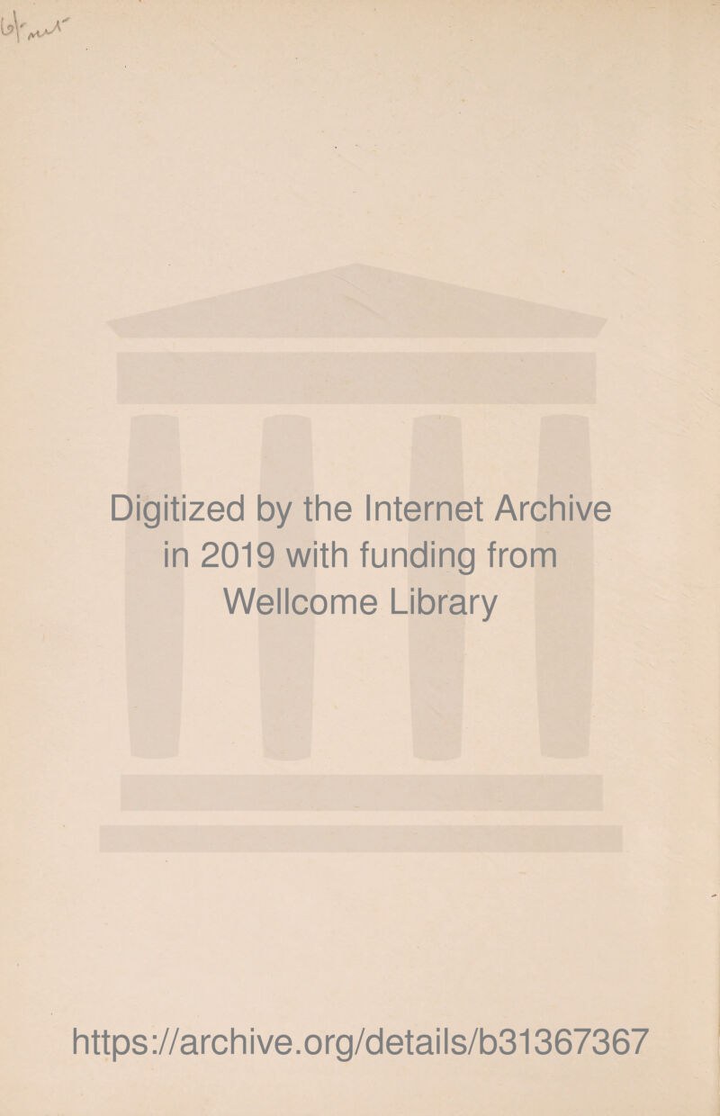 Digitized by the Internet Archive in 2019 with funding from Wellcome Library https ://arch i ve. org/detai Is/b31367367