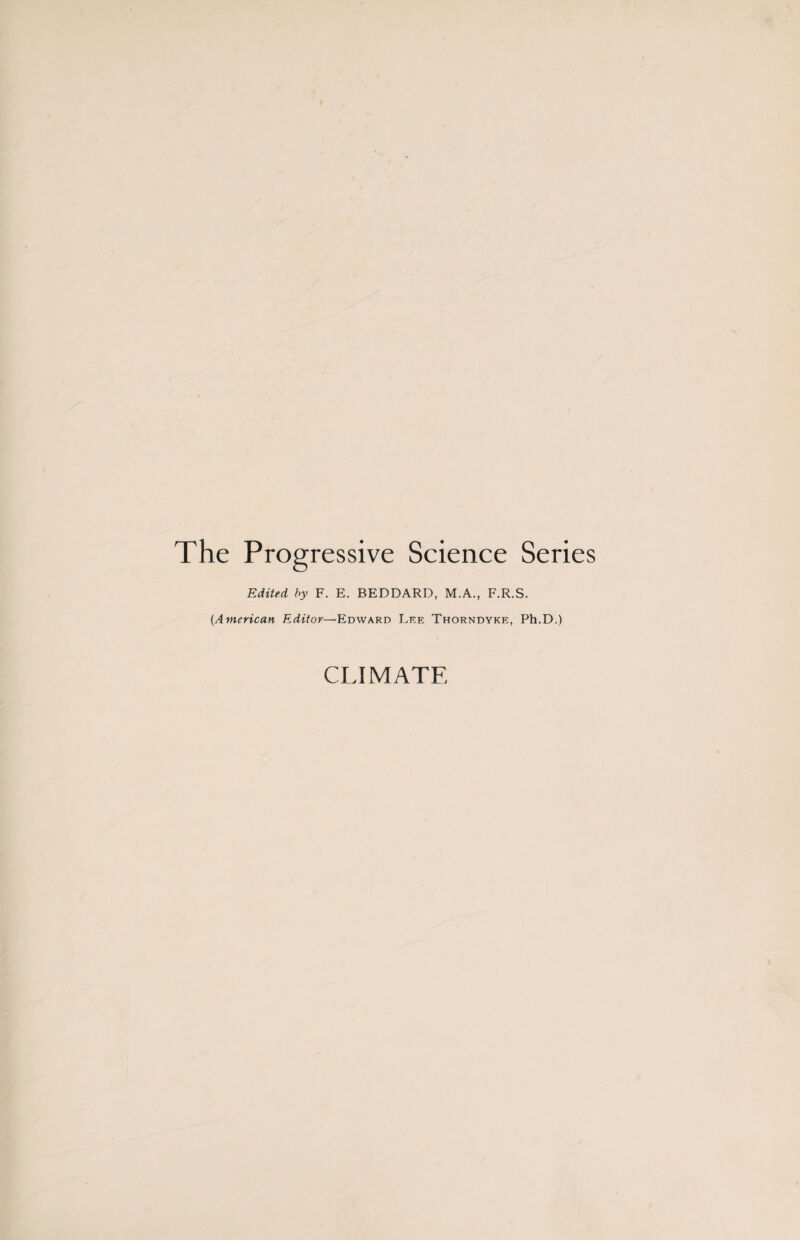 The Progressive Science Series Edited by F. E. BEDDARD, M.A., F.R.S. (American Editor—Edward Lee Thorndyke, Ph.D.) CLIMATE