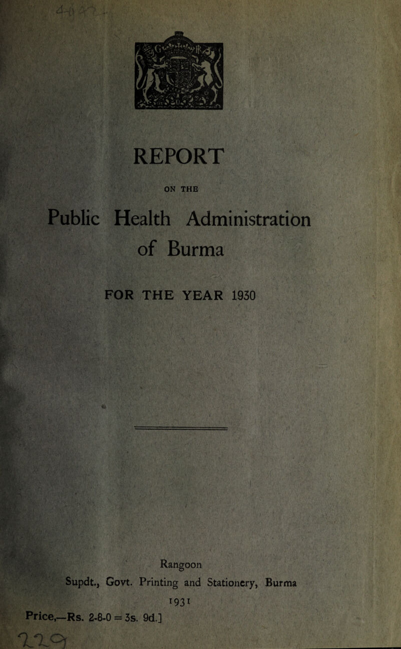 ON THE Public Health Administration of Burma FOR THE YEAR 1930 Rangoon Supdt, Govt. Printing and Stationery, Burma ^93^ y. Price,—Rs. 2-8-0 = 3s. 9d.]
