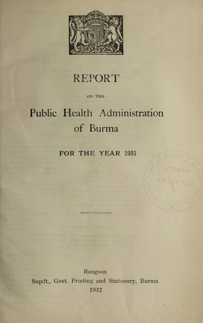 ON THE Public Health Administration of Burma FOR THE YEAR 1931 Rangoon Supclt., Govt. Printing and Stationery, Burma 1932