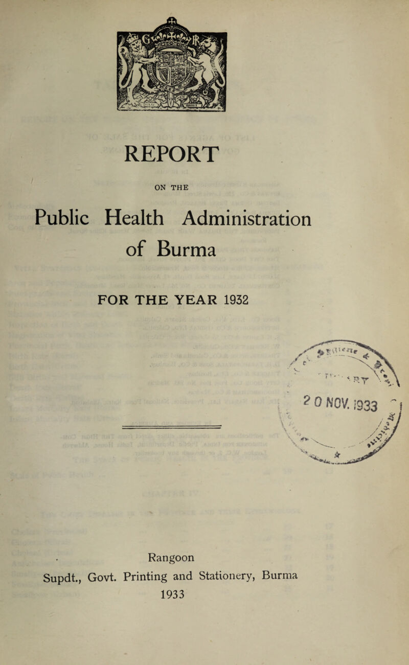 ON THE Public Health Administration of Burma FOR THE YEAR 1932 Rangoon Supdt., Govt. Printing and Stationery, Burma 1933