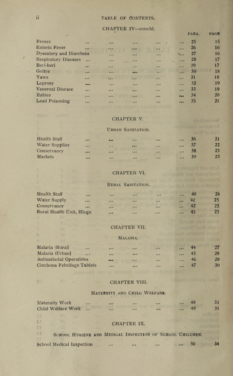 CHAPTER IV—concld. PARA. PAGE Fevers • • • ••• M • ... 25 15 Enteric Fever • • • • • • ••• ... 26 16 Dysentery and Diarrhoea • •• ••• ••• «... 27 16 Respiratory Diseases ... ••• ••• ••• ... 28 17 Ben-beri ... 29 17 Goitre ••• . ... 30 18 Yaws • •• ••• - • * ... 31 18 Leprosy ... 32 19 Venereal Disease • •• ••• • • • ... 33 19 Rabies • •• ••• ... 34 20 Lead Poisoning , . , ,,, . • • ... 35 21 Health Staff • • • CHAPTER V. Urban Sanitation. • • •• 36 21 Water Supplies • • • ••• ••• ••• ... 37 22 Conservancy • • • ••• ••• ••• ... 38 23 Markets t • • • •• • M Ml ... 39 23 Health Staff CHAPTER VI. Rural Sanitation. • • • • • • • M ... 40 24 Water Supply III Ml • • « ... 41 25 Conservancy III • • • • • • ... 42 25 Rural Health Unit, Hlegu • • • • • • • • • ... 43 25 Malaria (Rural) CHAPTER VII. Malaria. •« • • • * ... 44 27 Malaria (Urban) • • • • • • • • • ... 45 28 Antimalarial Operations • •• • • • • • • ... 46 28 Cinchona Febrifuge Tablets • # • Ml • • • ... 47 30 CHAPTER VIII. Maternity and Child Welfare. Maternity Work ... 48 31 Child Welfare Work ... « • I • • • Ml ... 49 31 r ? w * * School Hygiene and CHAPTER IX. Medical Inspection of School CHILDREN. School Medical Inspection • • ♦ Ml • i • ... 50 34