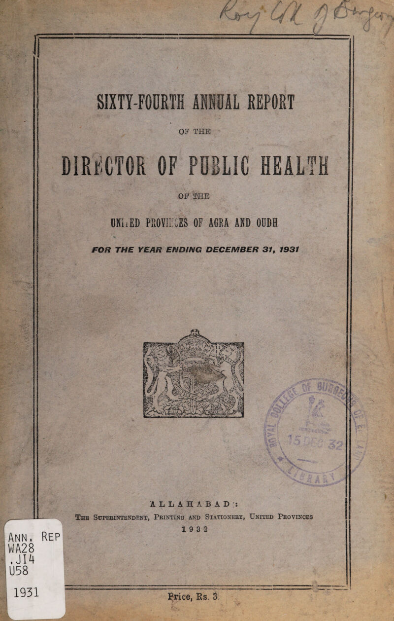 OP THE ! OF THE UNIi ED PR0VII .ES OF AGRA AND OUDH FOR THE YEAR ENDING DECEMBER 31, 1931 ALLAHABAD;: ( Ann. WA28 . JI4 j U58 I 1931 The Superintendent, Printing and Stationery, United Provinces Rep 19 3 2 Price, Es. 3,