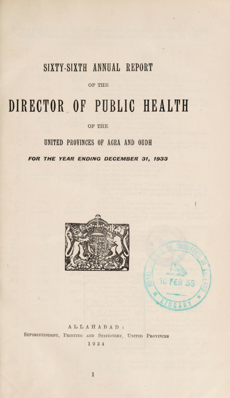 OF THE DIRECTOR OF POBLIC HEALTH OF THE UNITED PROVINCES OF AGRA AND OUDH FOR THE YEAR ENDING DECEMBER 31, 1933 ALLAHABAD : Superintendent, Printing and Stationery, United Provinces 19 3 4 1
