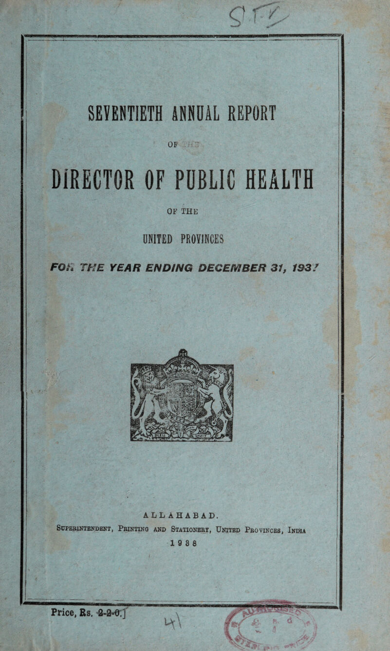 OF DIRECTOR OF POBL1C HEALTH OF THE UNITED PROVINCES FOR THE YEAR ENDING DECEMBER 31, 193/ ALLAHABAD. Superintendent, Printing and Stationery, United Provinces, India 19 3 8 Price, Rs. 2-2*0.] \ tv \