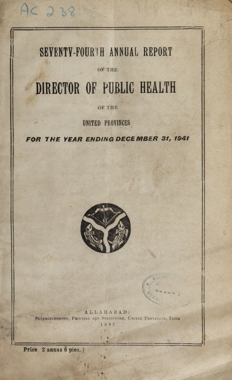 OF THE DIRECTOR OF PUBLIC HEALTH OE THE UNITED PROVINCES • *•; VT FOR THE YEAR ENDING DECEMBER 31, 1941 ALLAHABAD: SUPERINTENDENT, PRINTING A^D STATIONERY, UNITED PROVINCES, INDIA 1 9 4 l> ' / \ x f + \ 1 . •t ■ * 1 ’ 1 .—■ — - -k-- » -- — ——„ ■