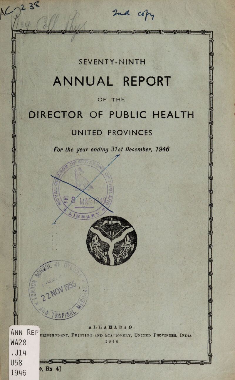 - . • SEVENTY-NINTH ANNUAL REPORT DIRECTOR OF PUBLIC HEALTH UNITED PROVINCES For the year ending 31st December, 1946 ERINTENBBNT, PRINTIN( and Stationery, United Provinces, India 19 4 8 1946 e, Rs. 4]