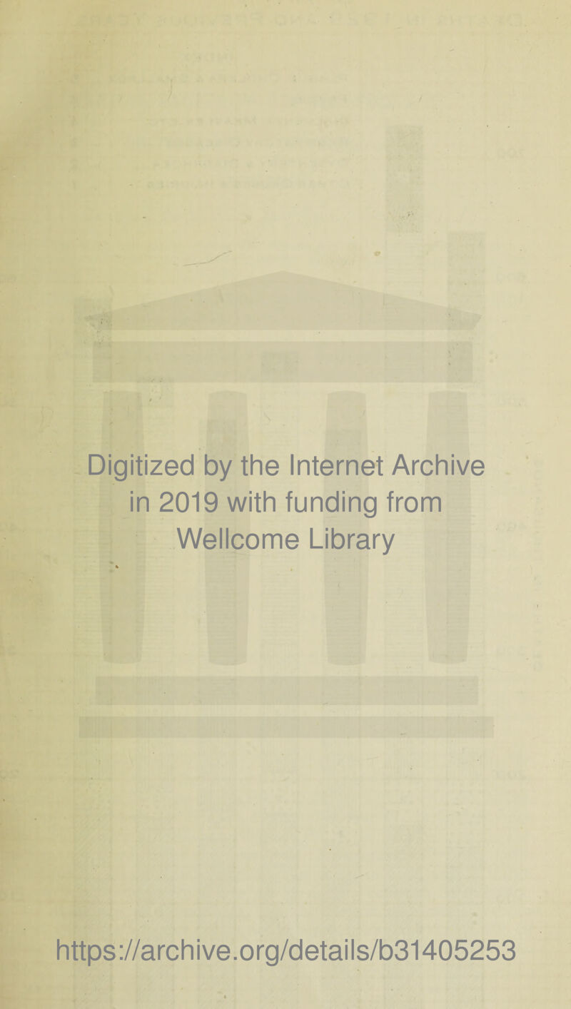 Digitized by the Internet Archive in 2019 with funding from Wellcome Library https ://arch i ve. org/detai Is/b31405253
