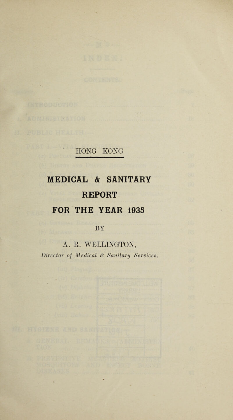 MEDICAL & SANITARY REPORT FOR THE YEAR 1935 BY A. R. WELLINGTON, Director of Medical & Sanitary Services.