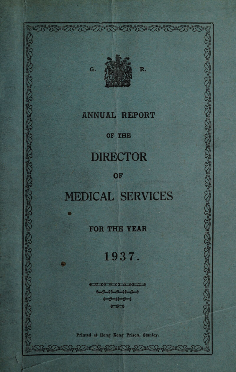 G. H. ANNUAL REPORT OF THE DIRECTOR OF MEDICAL SERVICES FOR THE YEAR 1937. &=&=$ Printed at Hong Kong Prison, Stanley.