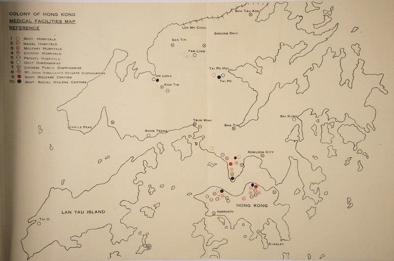 COLONY OF HONG KONG MEDICAL FACILITIES MAP REFERENCE o © t 2 3 4 © 5 0 6 O 7 ® 8 © 9 « lO Govt. Hospitals. Naval Hospitals. Military Hospitals. Chinese Hospitals. Private Hospitals. Govt. Dispensaries Chinese Public Dispensaries St. John Ambulance Brigade Dispensaries Govt. Welfare Centres Govt. Social Hygiene Centres O if