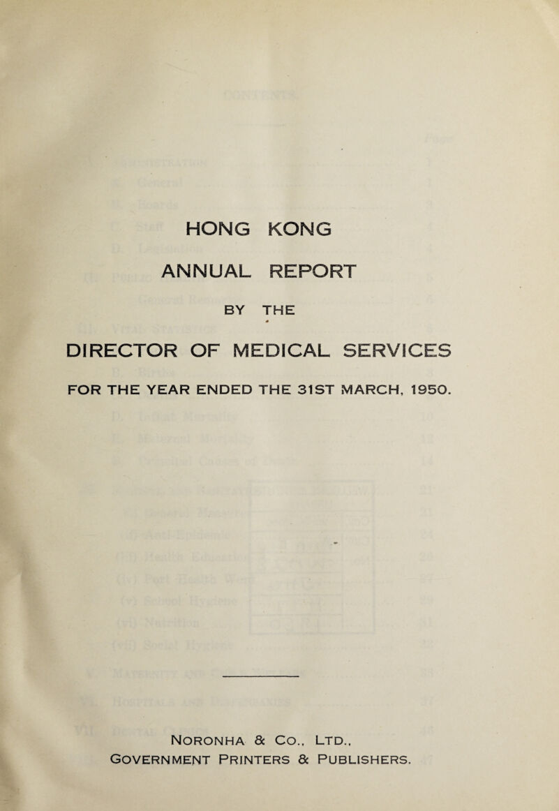 ANNUAL REPORT BY THE 6 DIRECTOR OF MEDICAL SERVICES FOR THE YEAR ENDED THE 31ST MARCH, 1950. Noronha & Co., ltd.. Government Printers 8c publishers.