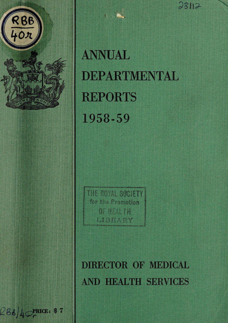 Psn?- (i \ '' ANNUAL DEPARTMENTAL REPORTS 1958-59 THE ROYAL SOCIETY f for the Promotion OF HEALTH T :> p a tq-v ‘ - J A a -ft i ii £ v iL i. Z PRICE: $ 7 DIRECTOR OF MEDICAL AND HEALTH SERVICES