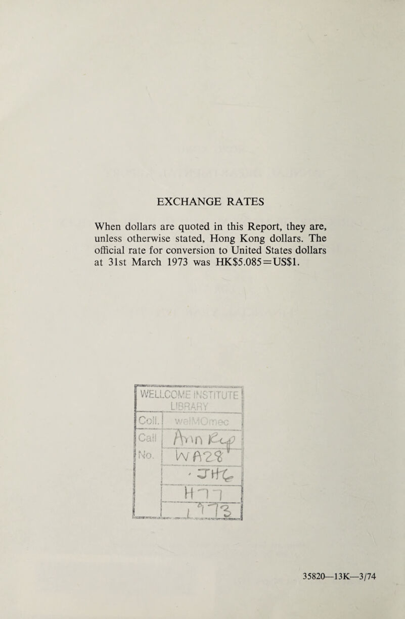 EXCHANGE RATES When dollars are quoted in this Report, they are, unless otherwise stated, Hong Kong dollars. The official rate for conversion to United States dollars at 31st March 1973 was HK$5.085=US$1. 35820—13K—3/74