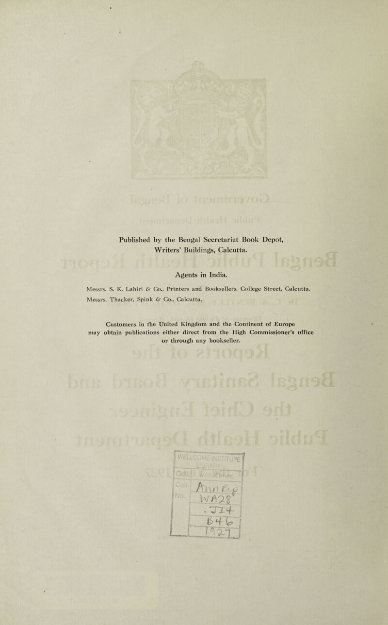 Published by the Bengal Secretariat Book Depot, Writers’ Buildings, Calcutta. Agents in India. Messrs. S. K. Lahiri &■ Go., Printers and Booksellers, College Street, Calcutta. Messrs. Thacker, Spink & Co., Calcutta. Customers in the United Kingdom and the Continent of Europe may obtain publications either direct from the High Commissioner’s office or through any bookseller. Ann r l v/VJS saMntcai **v *1 724 ('• Cr P-1 7 A