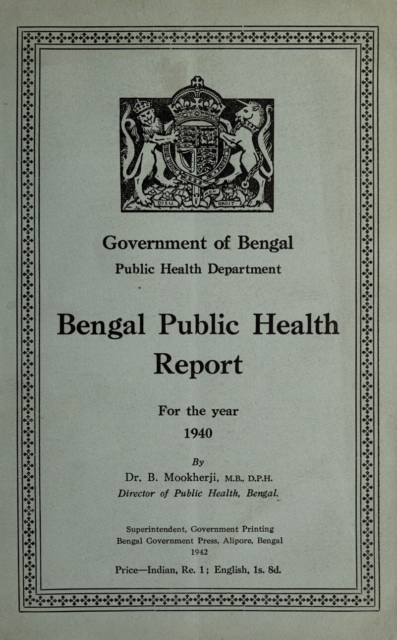 4^4 >^4 4^4 4^4 4^4 4^4 4^4 4^4 4^4 4^4 4^4 4^4 4^4 4§4 4^4 4^4 4^4 4^4 4^4 4^4 4^4 4^4 4^4 4^4 4^4 4^4 4^44^44^4 4^4 4^4 ❖ ❖ ❖ ❖ ❖ ❖ ❖ ❖ ❖ ❖ ❖ ❖ ❖ ❖ ❖ ❖ ❖ ❖ ❖ ❖ ❖ ❖ ❖ ❖ ❖ ❖ ❖ & ❖ ❖ ❖ ❖ ❖ ❖ ❖ ❖ ❖ ❖ .❖ ❖ ❖ ❖ ❖ ❖ ❖ ❖ ❖ Government of Bengal Public Health Department Bengal Public Health Report For the year 1940 By Dr. B. Mookherji, m.b., d.p.h. Director of Public Health, Bengal. Superintendent, Government Printing Bengal Government Press, Alipore, Bengal 1942 Price—Indian, Re. 1; English, Is. 8d. ❖ ❖ ❖ ❖ ❖ ❖ ❖ ❖ ❖ ❖ ❖ ❖ ❖ ❖ ❖ ❖ ❖ ❖ ❖ ❖ ❖ ❖ ❖ ❖ ❖ ❖ ❖ ❖ ❖ ❖ ❖ ❖ ❖ 4^4 ❖ ❖ ❖ ❖ ❖ ♦§4*^* 4^4 4^4 4^4 4^4 4^4 4^4 4^4 4^44^4 4^44^4 4^4 4^4 4^44^4 4^4 4^4 4^4 4^4 4§44<*>4 4^44^4 4^4 4^4 4^4 4^4