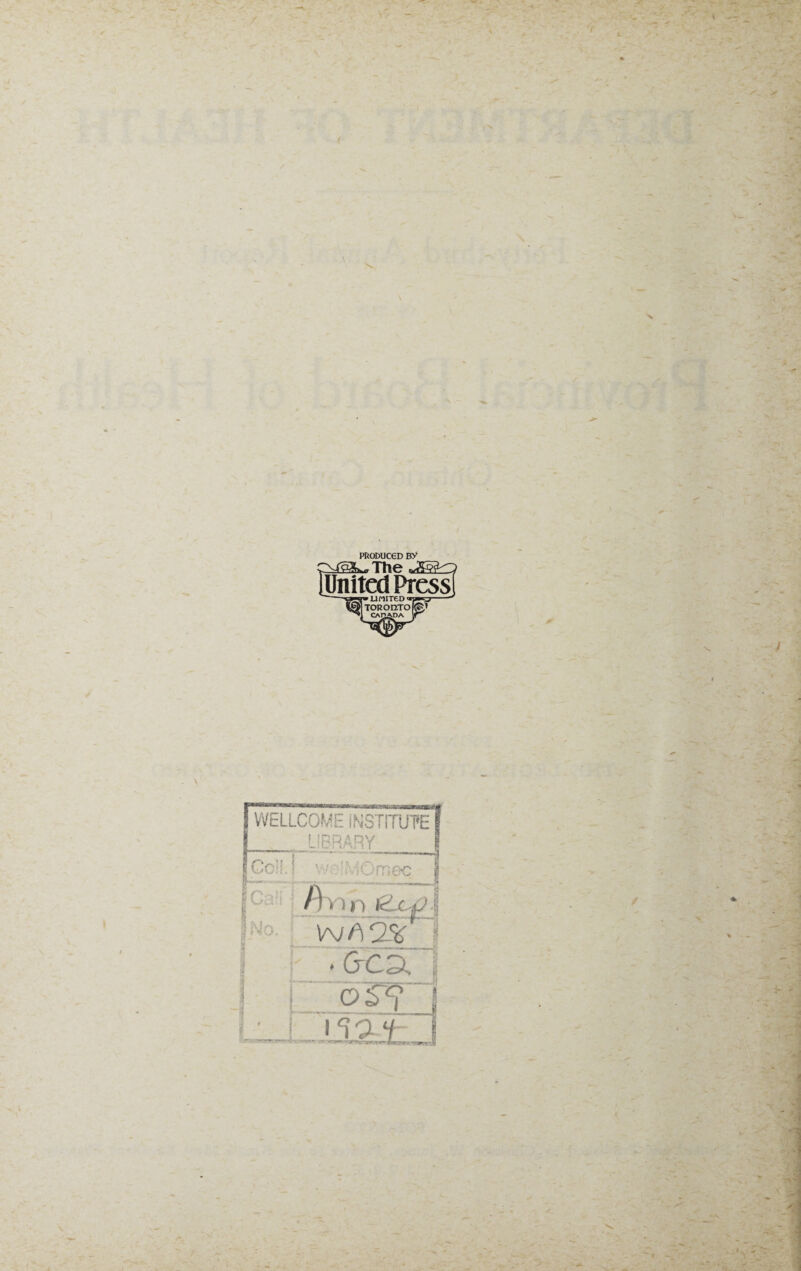 PRODUCED BY {United Press! • LIMITED« TOROn.TOf®> CADADA vr f- B f-o I < t WELLCOME INSTITUTE LIBRARY '; iOraa n v 111 iZtf) W/' 2 • &C3, O ST 15 a*-