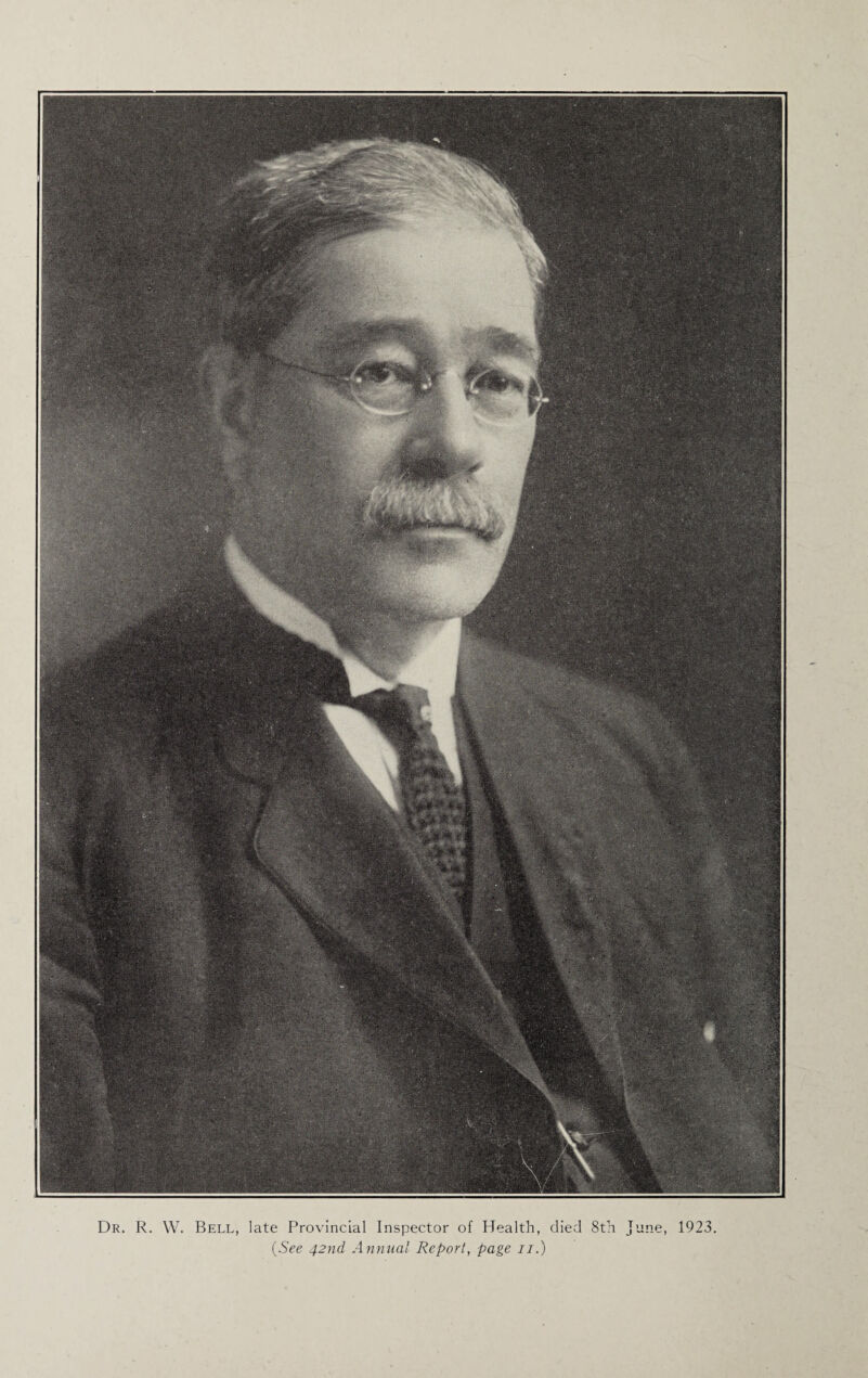 Dr. R. W. Bell, late Provincial Inspector of Health, died 8th June, 1923. (See 42nd Annua! Report, page 11.)