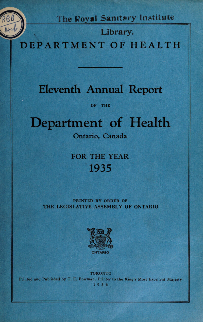 nap • The Royal Sanitary Inatityfce ; Library. DEPARTMENT OF HEALTH OF THE Department of Ontario, Canada - r! '■ '' ' • - ■-■V . . U\Vf..P -J - • 5:-'. w-. • . ife W' .V v. s'-' >x FOR THE YEAR 1935 ■;v-f’r.-r •{ ‘X'J :rr ;V PRINTED BY ORDER OF THE LEGISLATIVE ASSEMBLY OF ONTARIO ONTARIO TORONTO Printed and Published by T. E. Bowman, Printer to the King's Most Excellent Majesty 19 3 6