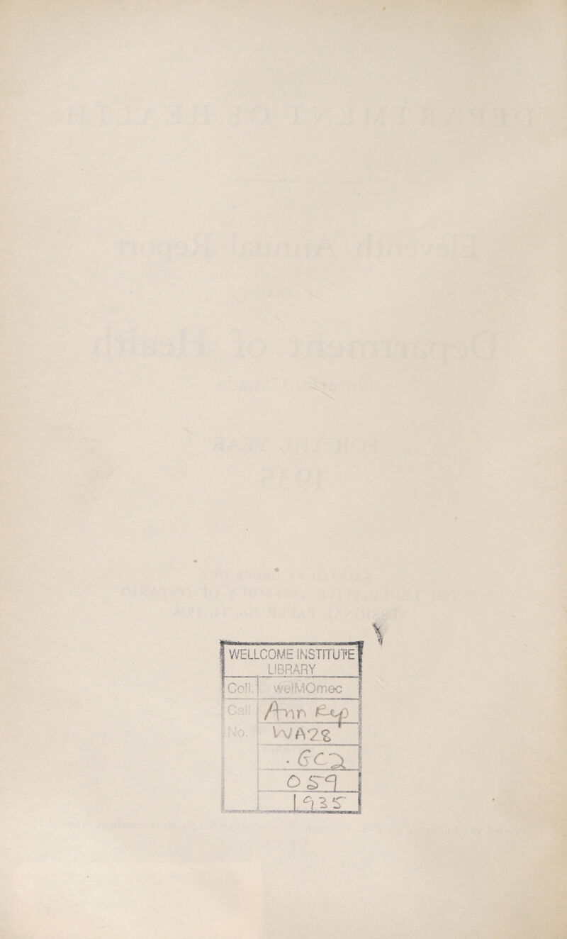 WELLCOME INSTITUTE! LIBRARY | O ? 5 1 KJ V ' < .f , ! welMQmec f L’ > . ; i /V>m | Bo. WA2£ ' I 83 •