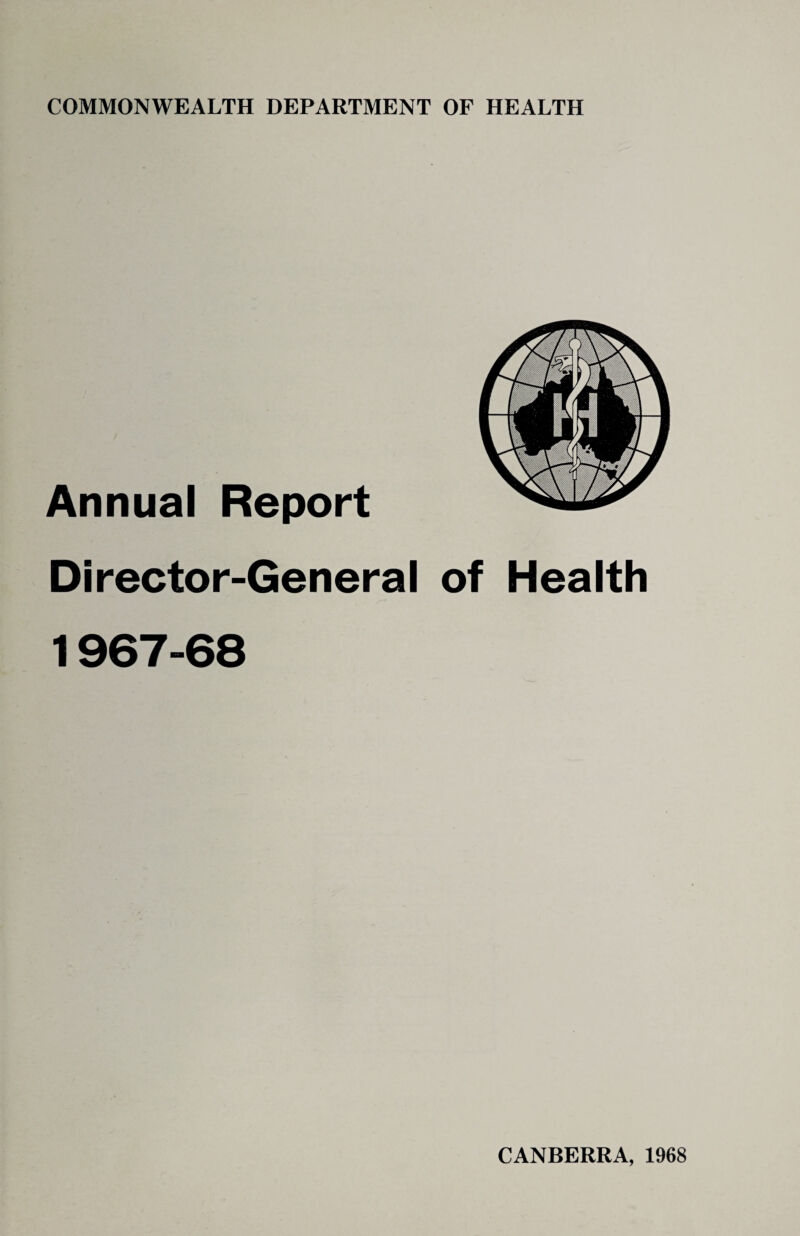COMMONWEALTH DEPARTMENT OF HEALTH Annual Report Director-General of Health 1967-68 CANBERRA, 1968