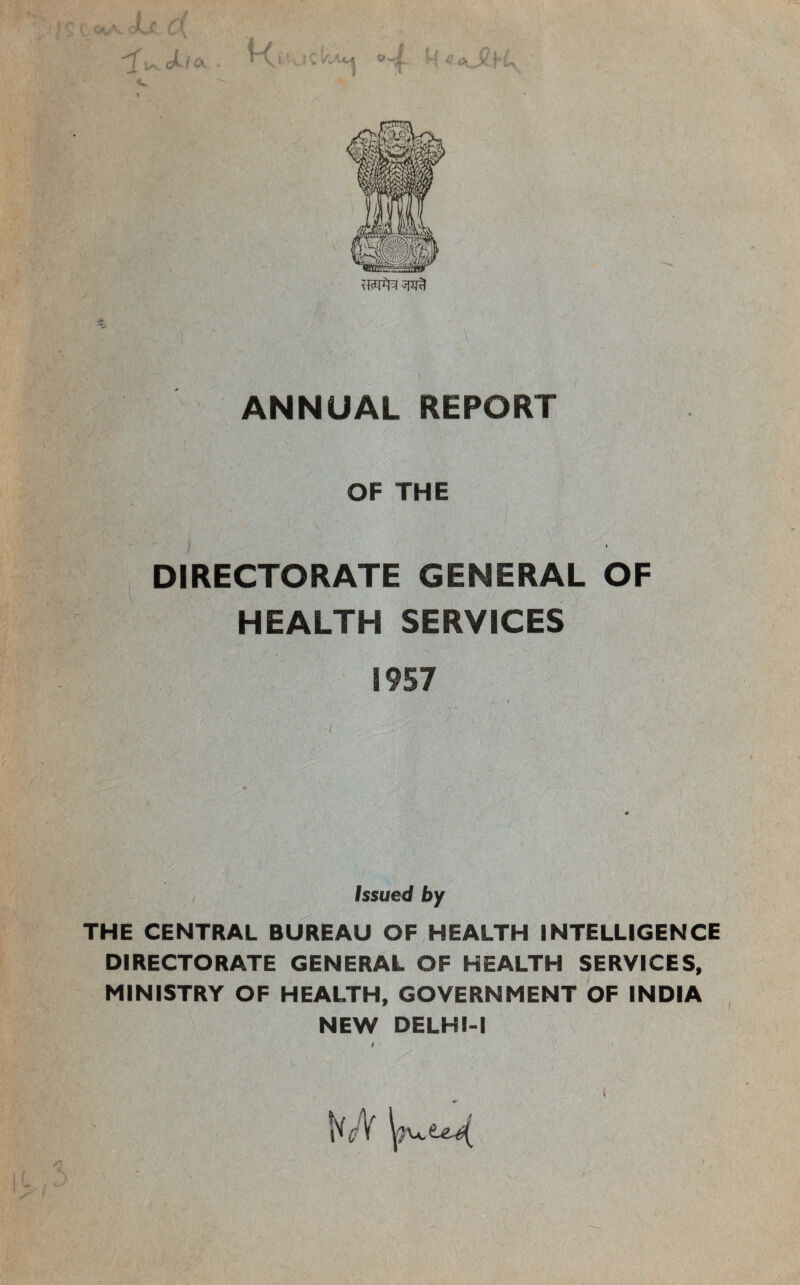 LC4 Q Us. CklO ANNUAL REPORT V OF THE \‘ t DIRECTORATE GENERAL OF HEALTH SERVICES 1957 U * S ■ \ , Issued by THE CENTRAL BUREAU OF HEALTH INTELLIGENCE DIRECTORATE GENERAL OF HEALTH SERVICES, MINISTRY OF HEALTH, GOVERNMENT OF INDIA NEW DELHI-1 ; iV'.j V